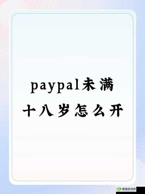 paypal 未满十八岁怎么开:注册及使用指南
