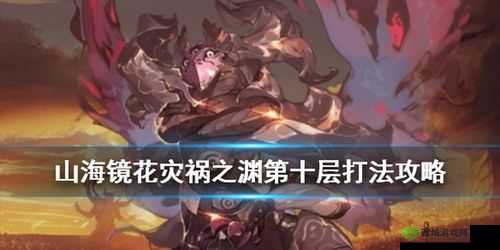 山海镜花灾祸之渊第十层怎么过 灾祸10层三星通关打法